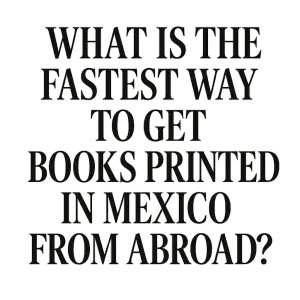 What is the fastest way to get books printed in Mexico from abroad?” What Is the Fastest Way to Get Books Printed in Mexico From Abroad